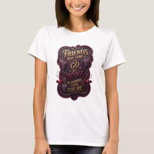CAMISETA OS AMIGOS PODEM VIR E IR, MAS O VINHO SEMPRE ESTÁ