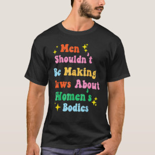 Camiseta Os Homens Não Deveriam Fazer Leis Sobre Corpos Fem