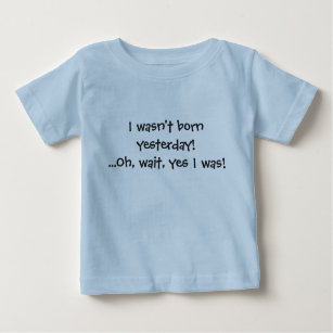 Camiseta Para Bebê Eu não era nascido ontem! Oh, espera, sim eu era!