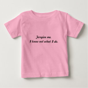 Camiseta Para Bebê Perdoe-me. Eu sei não o que eu faço