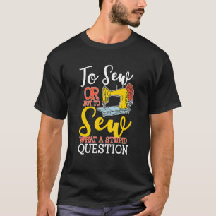 Camiseta Para Costurar ou Não Costurar Que Pergunta Estúpid