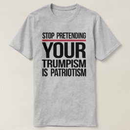 Camiseta Pare de fingir que seu Trumpismo é patriotismo