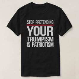 Camiseta Pare de fingir que seu Trumpismo é patriotismo