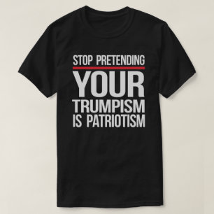 Camiseta Pare de fingir que seu Trumpismo é patriotismo