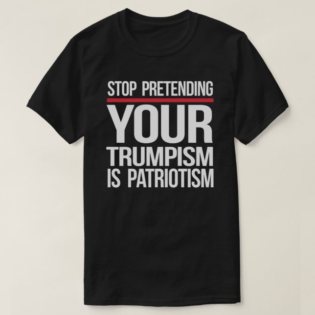 Camiseta Pare de fingir que seu Trumpismo é patriotismo (Frente do Design)