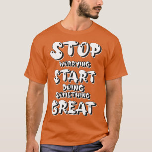 Camiseta Pare de se preocupar Comece a fazer algo Excelente