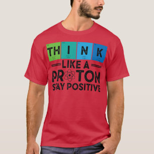Camiseta Pense Como Um Próton E Mantenha Uma Ciência Positi