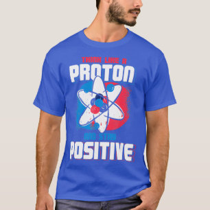 Camiseta Pense Como Um Próton E Mantenha Uma Química Positi