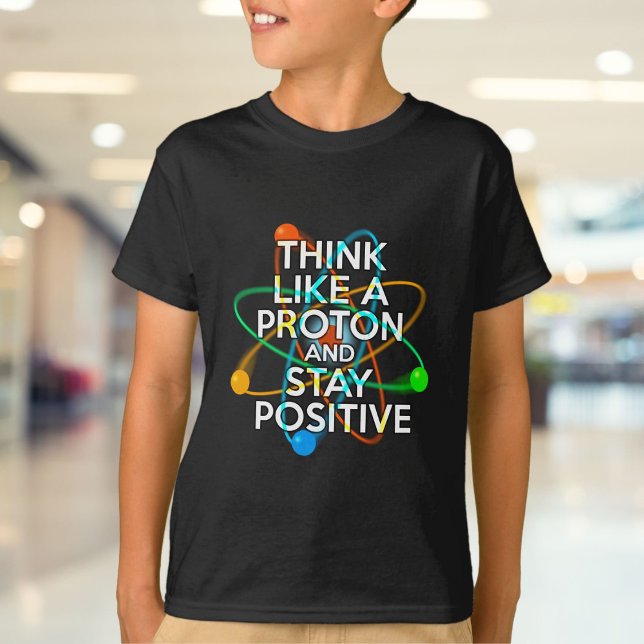 CAMISETA PENSE COMO UM PRÓTON E PERMANEÇA POSITIVO (THINK LIKE A PROTON AND STAY POSTIVE T-Shirt)