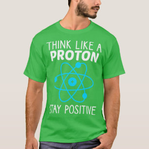 Camiseta Pense Como Um Proton Fique Positivo Na Ciência Da