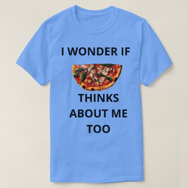 Camiseta Pergunto-Me Se A Pizza Pensar Em Mim Também. (Frente do Design)