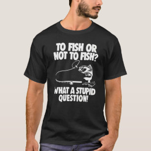 Camiseta Pescaria  Pescar ou Não Pescar Que Pergunta Estúpi