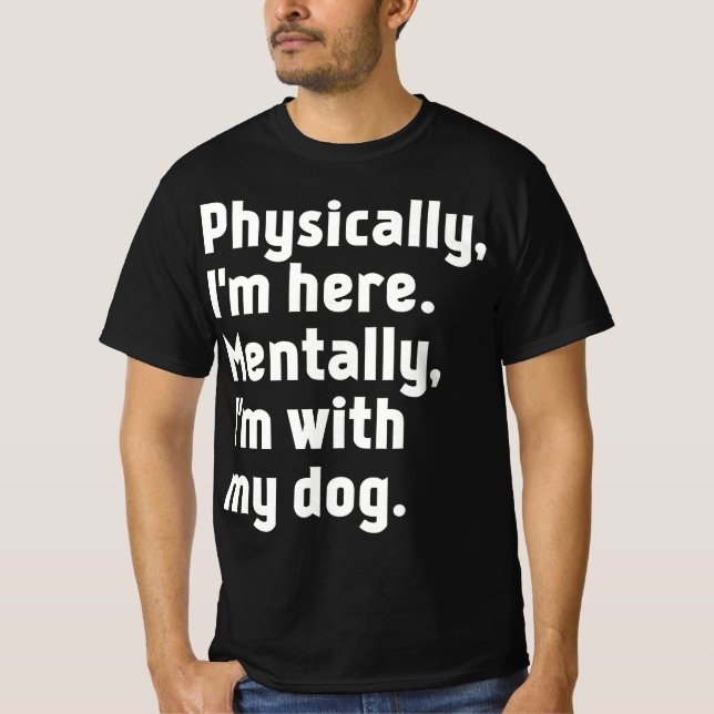 Camiseta Physically I'm here Mentally I'm with my dog  (Frente)