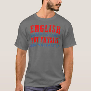 Camiseta Physics is importanter science gift for physics te