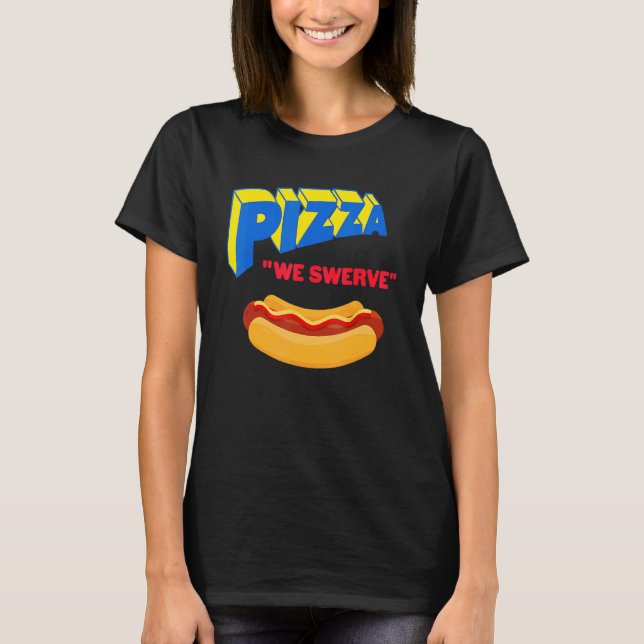 Camiseta Pizza We Swerve  Pizza Hotdog Food  1 (Frente)