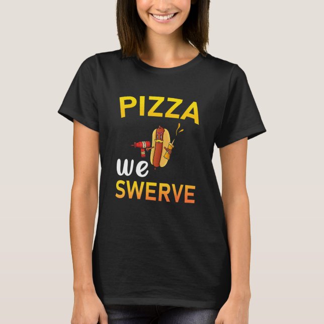 Camiseta Pizza We Swerve  Pizza Hotdog Food  2 (Frente)