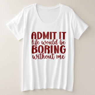 Camiseta Plus Size Admita, a Vida Seria Chata Sem Mim, Engraçado