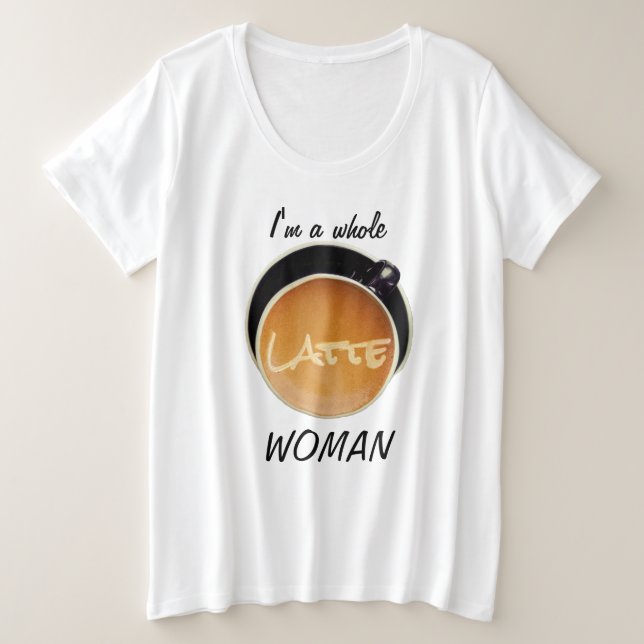 Camiseta Plus Size Café Engraçado Mulher Latte Inteira (Frente do Design)