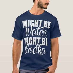 Camiseta Pode Ser Água Vodka Engraçado, Sarcástico Sayi