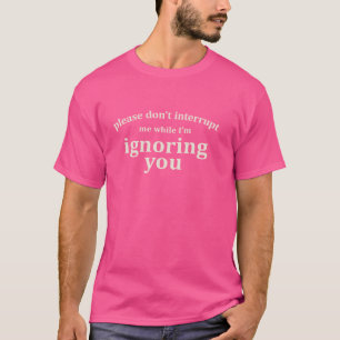 Camiseta Por favor, não me interrompa enquanto estou te ign