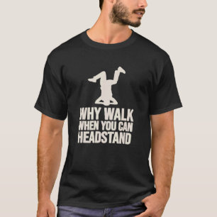 Camiseta Por Que Caminhar Quando Você Pode Dançar Headstand
