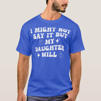 Camiseta Posso Não Dizer, Mas Minha Filha Irá.
