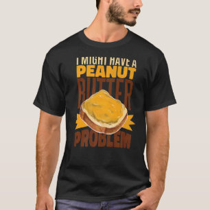 Camiseta Posso Ter Um Problema Com Manteiga De Amendoim