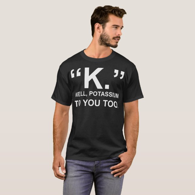 Camiseta Potássio bom de K a você demasiado Tshirt (Frente Completa)
