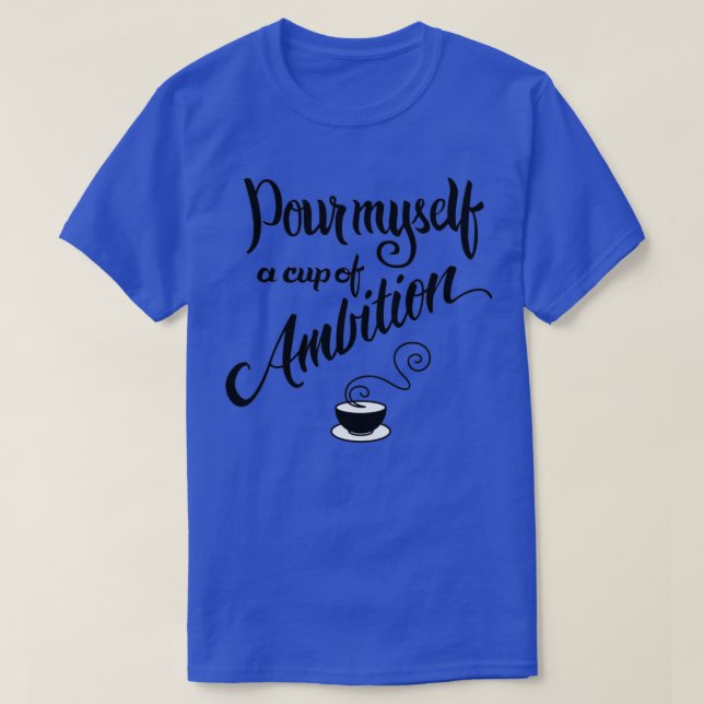 Camiseta Pour myself a cup of ambition (Frente do Design)