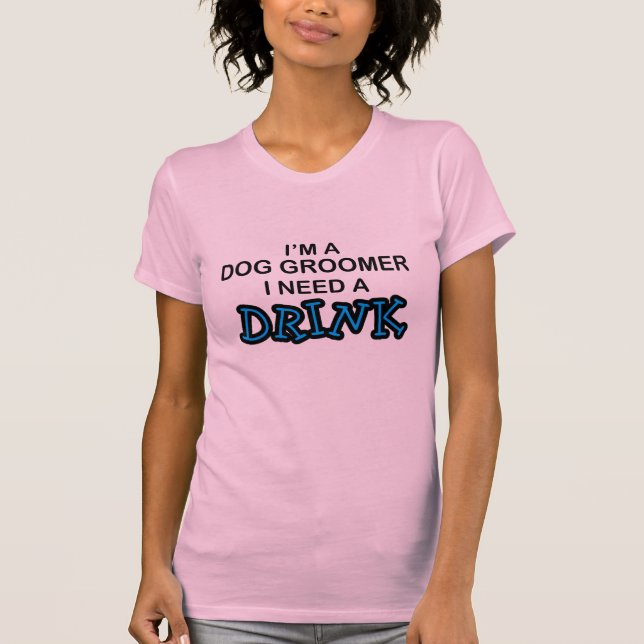 Camiseta Precise uma bebida - Groomer do cão (Frente)