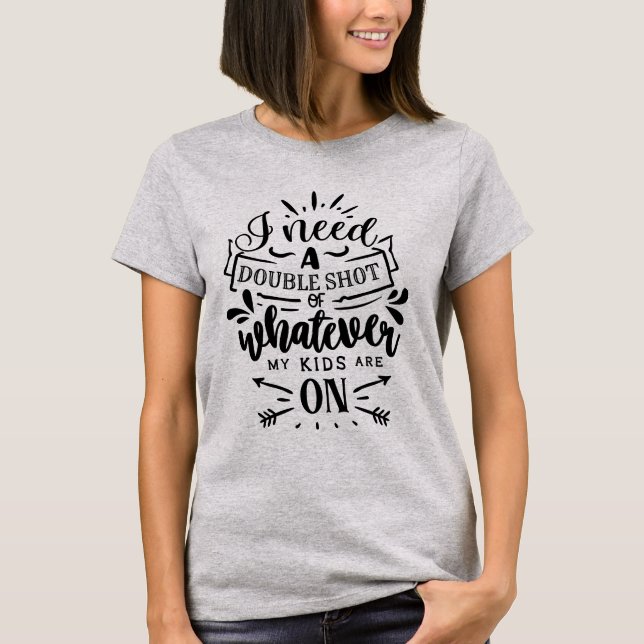 Camiseta Preciso de uma Dose Dupla do que Quer que Meus Fil (Frente)