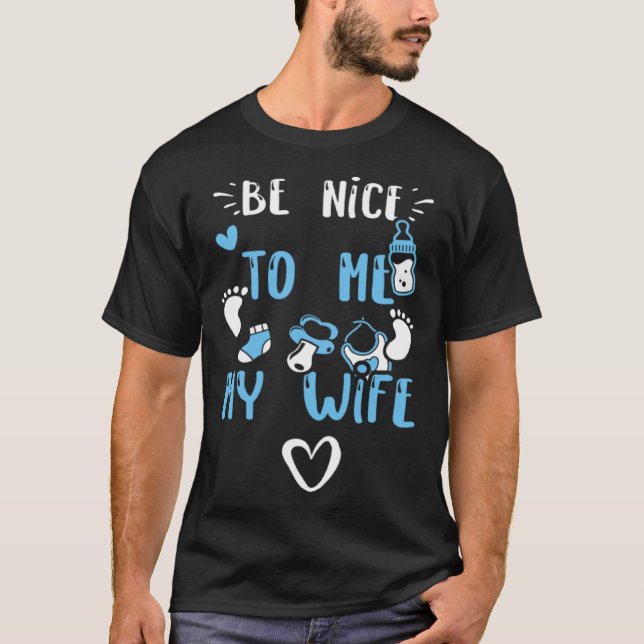 Camiseta Pregnancy Be Nice To Me My Wife  Baby Boy Sayings (Frente)