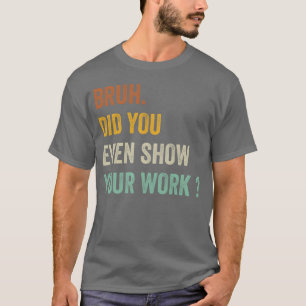 Camiseta Presente Bruh Você Mostrou Seu Trabalho Mesmo