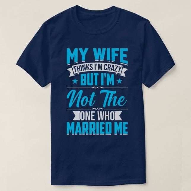 Camiseta Presente Homem Minha Mulher Acha Que Sou Louco Não (Frente do Design)