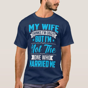 Camiseta Presentes Homem Minha Esposa Acha Que Estou Louco 