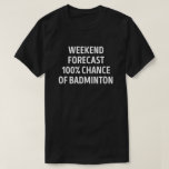 Camiseta Previsão Funny Weekend Previsão Badminton Lover<br><div class="desc">Previsão Do Fim De Semana: 100% De Possibilidade De Badminton. Este design de trocadilho de Badminton engraçado é o melhor presente para o amante de Badminton no Natal,  ou aniversário.</div>