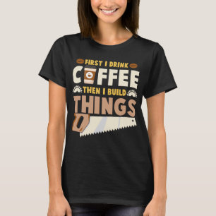 Camiseta primeiro eu bebo café depois eu construo coisas