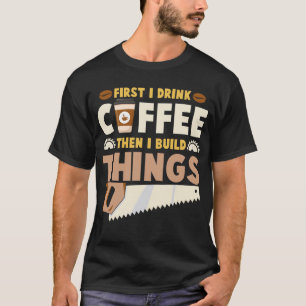 Camiseta primeiro eu bebo café, depois eu construo coisas