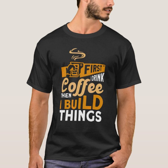 Camiseta Primeiro Eu Bebo Café E Depois Construo Coisas, Wo (Frente)