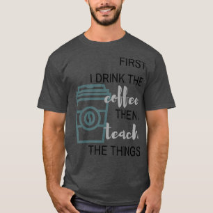 Camiseta primeiro eu bebo o COFFEE depois eu ENSINO as cois