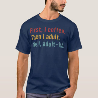 Camiseta Primeiro, eu Café. Depois eu Adulto. Bem, Adulto-e