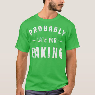 Camiseta Probably Late For Baking Meme Lover Funny Saying B