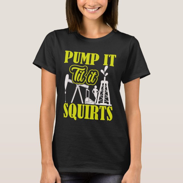 Camiseta Pump It Til It Squirts Oilfield Man Oil Worker (Frente)