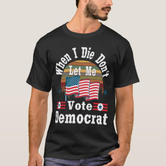 Camiseta Quando eu morrer, não me deixe votar em Democrata,