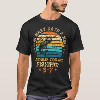 Camiseta Quantos Dias Por Semana Você Deve Ir Pescar 6 7 Fi
