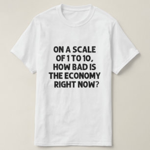 Camiseta Quão má é a economia neste momento?