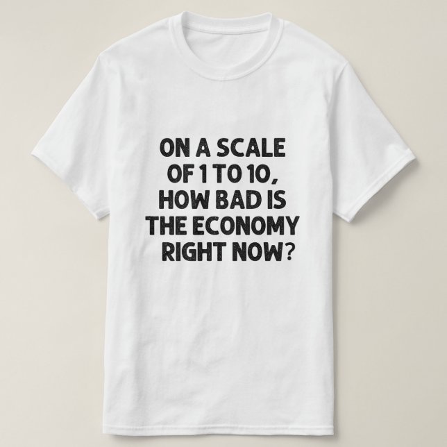 Camiseta Quão má é a economia neste momento? (Frente do Design)