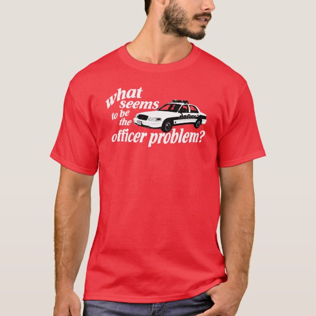 Camiseta Que parece ser o problema do oficial? T-shirt (Frente)