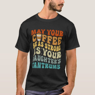 Camiseta Que Seu Café Seja Tão Forte Quanto O Da Sua Filha