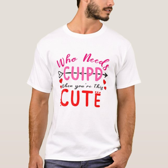 Camiseta Quem precisa de Cupido quando você é um Namorados  (Frente)